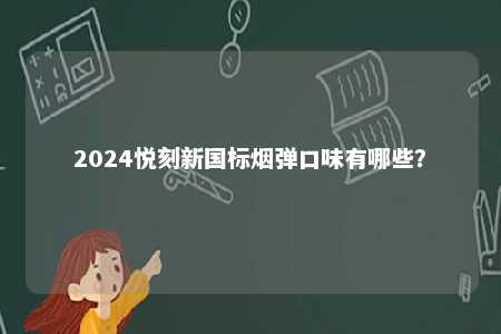 2024悦刻新国标烟弹口味有哪些	？ 